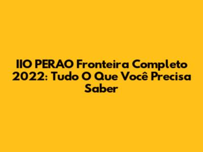 IIO PERAO Fronteira Completo 2022: Tudo O Que Você Precisa Saber