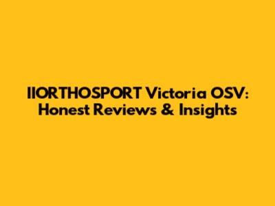 IIORTHOSPORT Victoria OSV: Honest Reviews & Insights