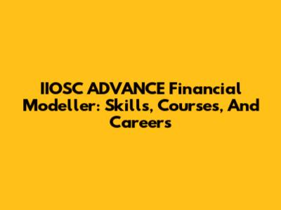 IIOSC ADVANCE Financial Modeller: Skills, Courses, And Careers