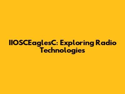 IIOSCEaglesC: Exploring Radio Technologies