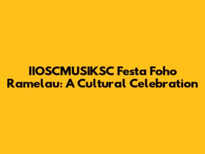 IIOSCMUSIKSC Festa Foho Ramelau: A Cultural Celebration