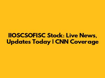 IIOSCSOFISC Stock: Live News, Updates Today | CNN Coverage