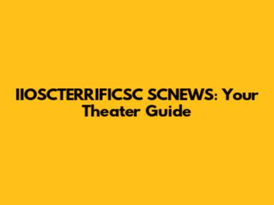IIOSCTERRIFICSC SCNEWS: Your Theater Guide