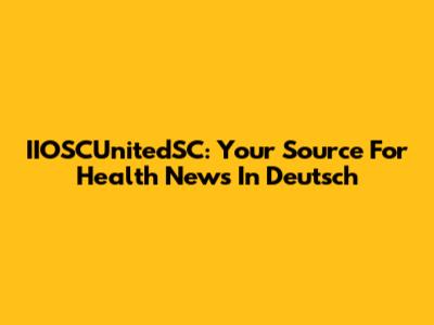 IIOSCUnitedSC: Your Source For Health News In Deutsch