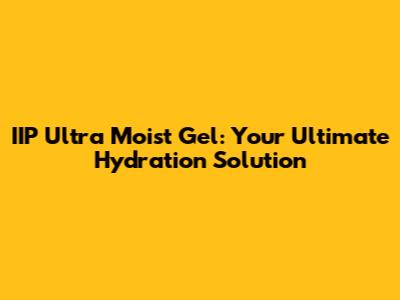 IIP Ultra Moist Gel: Your Ultimate Hydration Solution