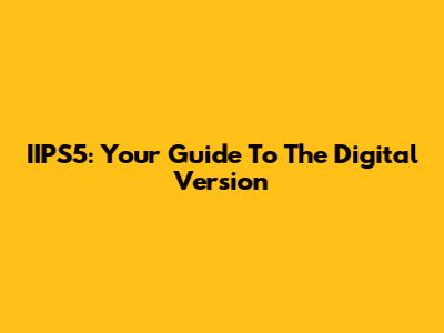 IIPS5: Your Guide To The Digital Version