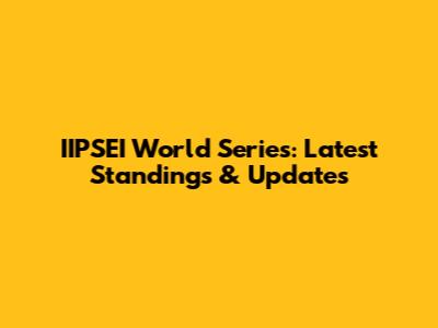 IIPSEI World Series: Latest Standings & Updates