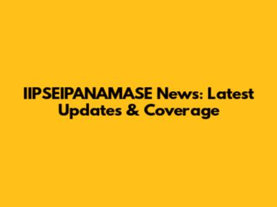 IIPSEIPANAMASE News: Latest Updates & Coverage