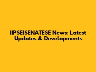 IIPSEISENATESE News: Latest Updates & Developments