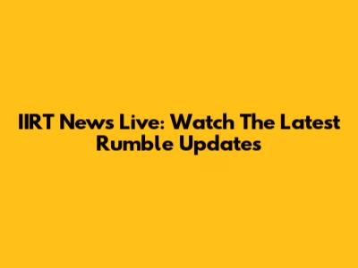 IIRT News Live: Watch The Latest Rumble Updates