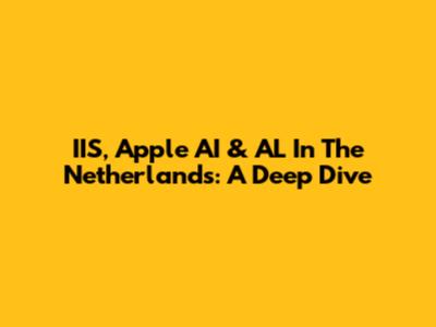 IIS, Apple AI & AL In The Netherlands: A Deep Dive