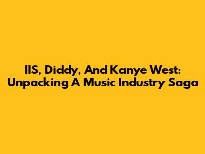 IIS, Diddy, And Kanye West: Unpacking A Music Industry Saga