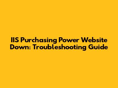 IIS Purchasing Power Website Down: Troubleshooting Guide