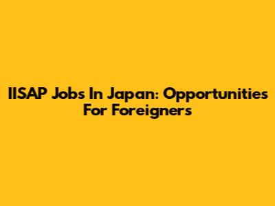 IISAP Jobs In Japan: Opportunities For Foreigners