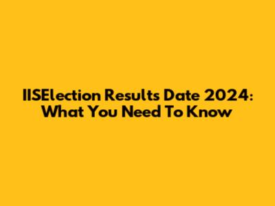 IISElection Results Date 2024: What You Need To Know