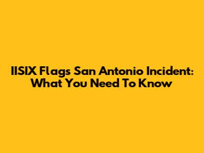 IISIX Flags San Antonio Incident: What You Need To Know
