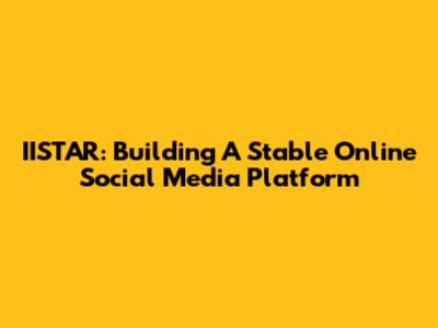 IISTAR: Building A Stable Online Social Media Platform