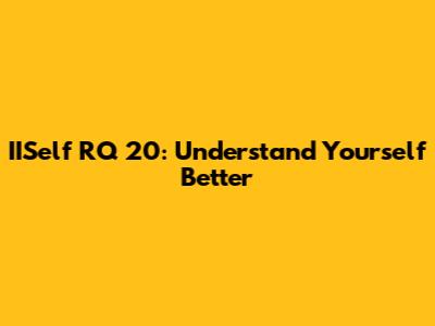 IISelf RQ 20: Understand Yourself Better