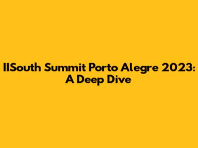 IISouth Summit Porto Alegre 2023: A Deep Dive