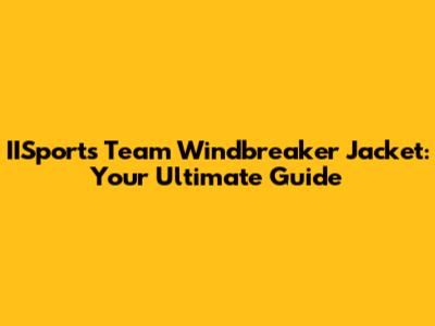IISports Team Windbreaker Jacket: Your Ultimate Guide