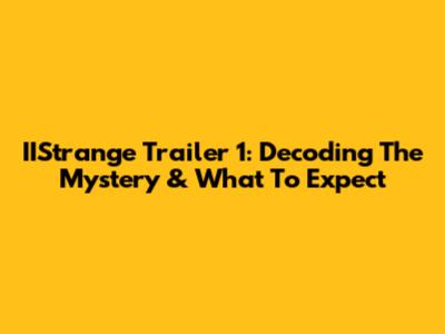 IIStrange Trailer 1: Decoding The Mystery & What To Expect