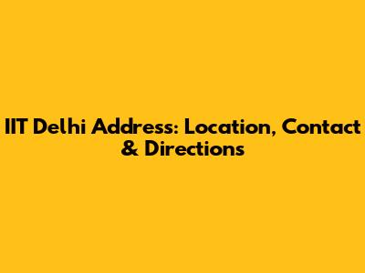 IIT Delhi Address: Location, Contact & Directions