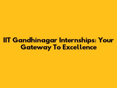 IIT Gandhinagar Internships: Your Gateway To Excellence