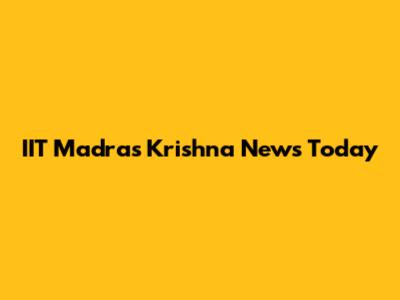 IIT Madras Krishna News Today