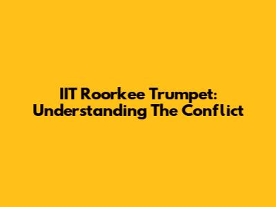 IIT Roorkee Trumpet: Understanding The Conflict
