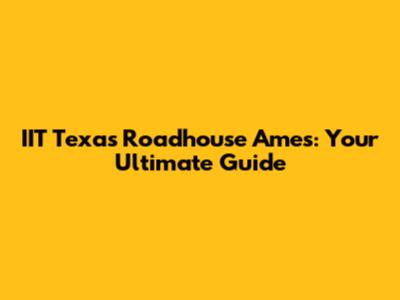 IIT Texas Roadhouse Ames: Your Ultimate Guide