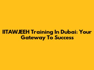 IITAWJEEH Training In Dubai: Your Gateway To Success