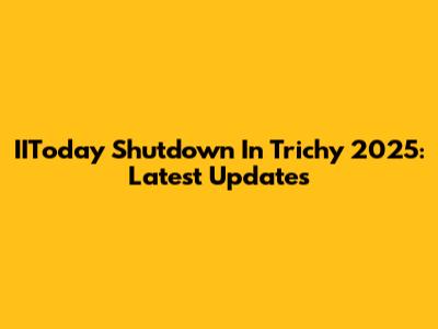 IIToday Shutdown In Trichy 2025: Latest Updates