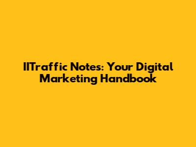 IITraffic Notes: Your Digital Marketing Handbook
