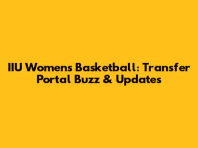 IIU Women's Basketball: Transfer Portal Buzz & Updates