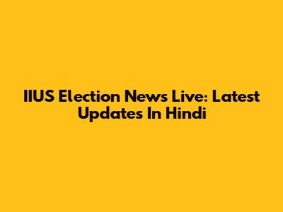 IIUS Election News Live: Latest Updates In Hindi