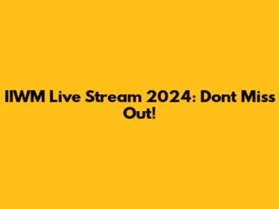 IIWM Live Stream 2024: Don't Miss Out!