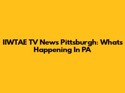 IIWTAE TV News Pittsburgh: What's Happening In PA