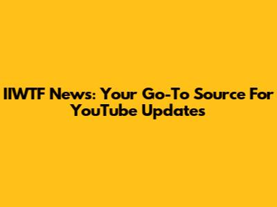 IIWTF News: Your Go-To Source For YouTube Updates