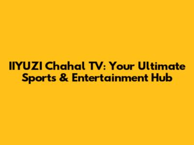 IIYUZI Chahal TV: Your Ultimate Sports & Entertainment Hub