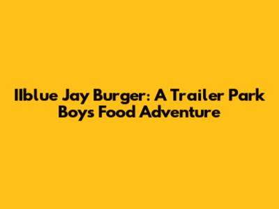 IIblue Jay Burger: A Trailer Park Boys Food Adventure
