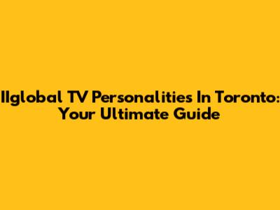 IIglobal TV Personalities In Toronto: Your Ultimate Guide