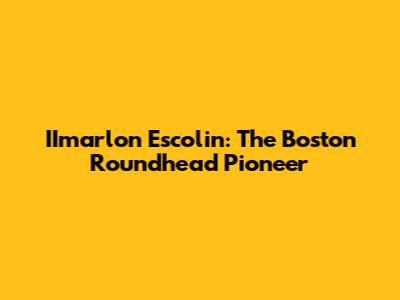 IImarlon Escolin: The Boston Roundhead Pioneer