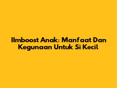 IImboost Anak: Manfaat Dan Kegunaan Untuk Si Kecil
