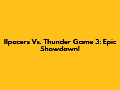IIpacers Vs. Thunder Game 3: Epic Showdown!