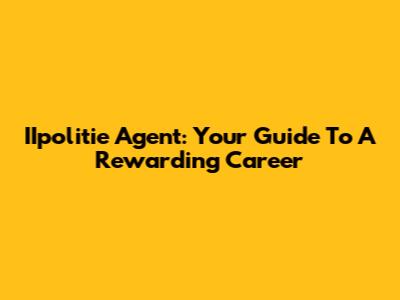 IIpolitie Agent: Your Guide To A Rewarding Career