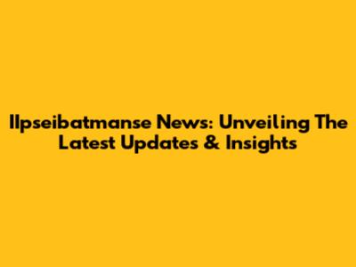 IIpseibatmanse News: Unveiling The Latest Updates & Insights