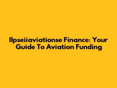 IIpseiiaviationse Finance: Your Guide To Aviation Funding