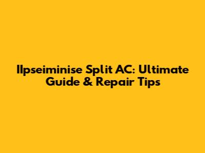 IIpseiminise Split AC: Ultimate Guide & Repair Tips