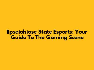 IIpseiohiose State Esports: Your Guide To The Gaming Scene