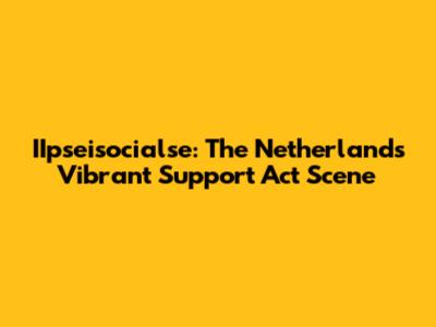 IIpseisocialse: The Netherlands' Vibrant Support Act Scene